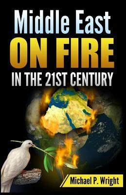 Middle East on Fire in the 21st Century by Michael P. Wright