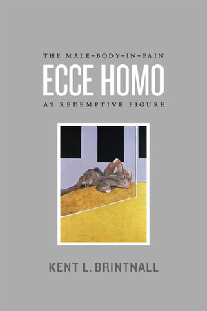 Ecce Homo: The Male-Body-in-Pain as Redemptive Figure by Kent L. Brintnall
