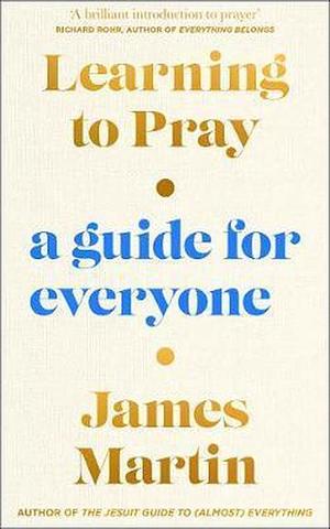 Learning to Pray: A Guide for Everyone by James Martin