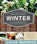 Backyard Winter Gardening: Vegetables Fresh and Simple, In Any Climate without Artificial Heat or Electricity the Way It's Been Done for 2,000 Years by Caleb Warnock