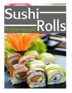 Sushi Rolls - The Ultimate Recipe Guide by Jessica Dreyher, Encore Books