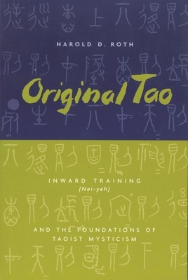 Original Tao: Inward Training (Nei-Yeh) and the Foundations of Taoist Mysticism by Harold Roth