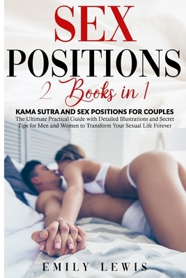 Sex Positions: 2 Books in 1: Kama Sutra and Sex Positions for Couples. The Ultimate Practical Guide with Detailed Illustrations and S by Emily Lewis