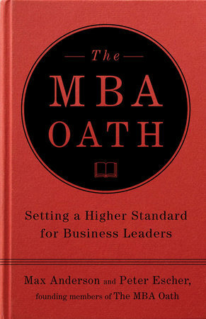 The MBA Oath: Setting a Higher Standard for Business Leaders by Max Anderson, Peter Escher