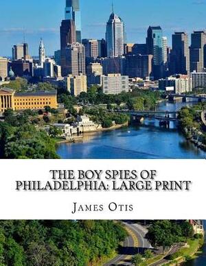 The Boy Spies of Philadelphia: Large Print by James Otis