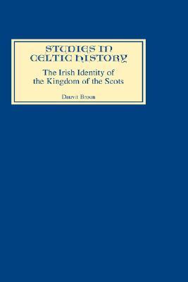 The Irish Identity of the Kingdom of the Scots in the Twelfth and Thirteenth Centuries by Dauvit Broun