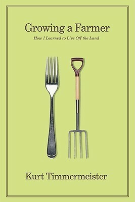 Growing a Farmer: How I Learned to Live Off the Land by Kurt Timmermeister