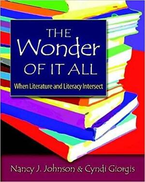 The Wonder of It All: When Literature and Literacy Intersect by Cyndi Giorgis, Nancy J. Johnson