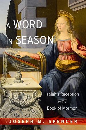 A Word in Season: Isaiah's Reception in the Book of Mormon by Joseph M. Spencer