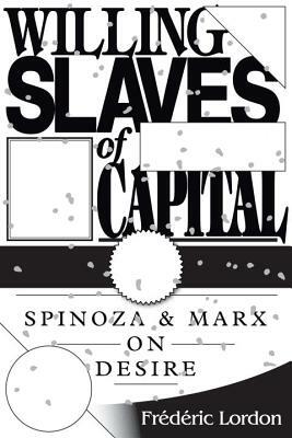 Willing Slaves of Capital: Spinoza and Marx on Desire by Frédéric Lordon