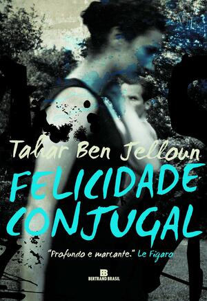 Felicidade Conjugal by Tahar Ben Jelloun