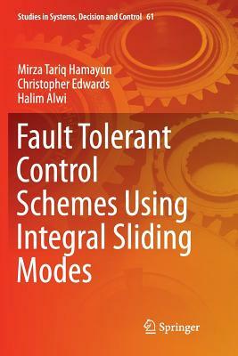 Fault Tolerant Control Schemes Using Integral Sliding Modes by Christopher Edwards, Halim Alwi, Mirza Tariq Hamayun