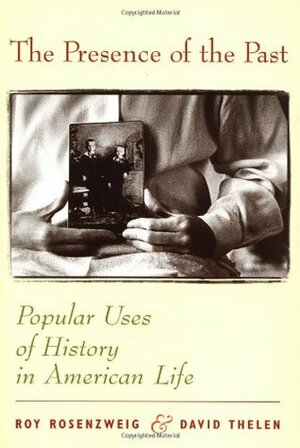 The Presence of the Past: Popular Uses of History in American Life by Roy Rosenzweig, David P. Thelen