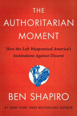 The Authoritarian Moment: How the Left Weaponized America's Institutions Against Dissent Kindle Edition by Ben Shapiro