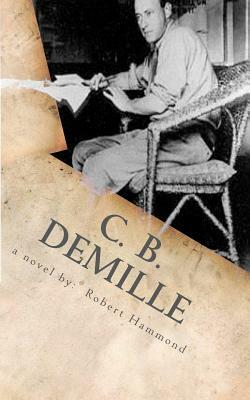 C. B. DeMille: The Man Who Invented Hollywood by Robert Hammond