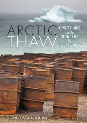 Arctic Thaw: Climate Change and the Global Race for Energy Resources by Stephanie Sammartino McPherson