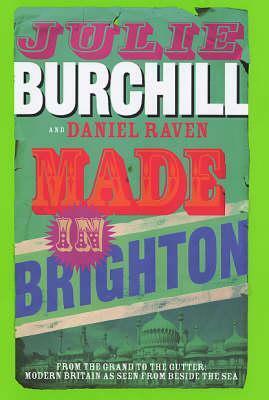 Made in Brighton: From the Grand to the Gutter, Modern Britain as Seen from Beside the Sea by Julie Burchill