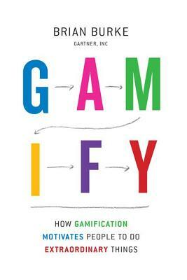 Gamify: How Gamification Motivates People to Do Extraordinary Things by Brian Burke