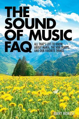 The Sound of Music FAQ: All That's Left to Know about Maria, the Von Trapps, and Our Favorite Things by Barry Monush