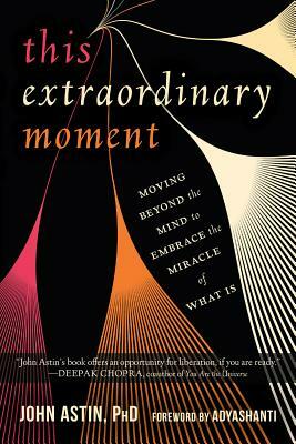 This Extraordinary Moment: Moving Beyond the Mind to Embrace the Miracle of What Is by John Astin