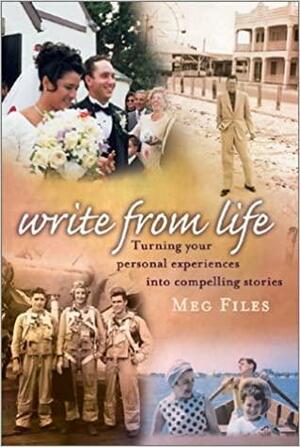 Write from Life: Turning Your Personal Experiences Into Compelling Stories by Meg Files