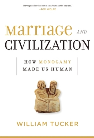 Marriage and Civilization: How Monogamy Made Us Human by William Tucker