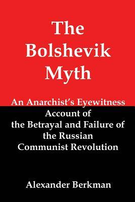The Bolshevik Myth: An Anarchist's Eyewitness Account of the Betrayal and Failure of the Russian Communist Revolution by Alexander Berkman
