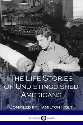 The Life Stories of Undistinguished Americans: As Told by Themselves by Hamilton Holt