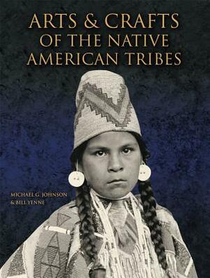 Arts & Crafts of the Native American Tribes by Bill Yenne, Michael Johnson