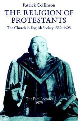 The Religion of Protestants: The Church in English Society 1559-1625 by Patrick Collinson