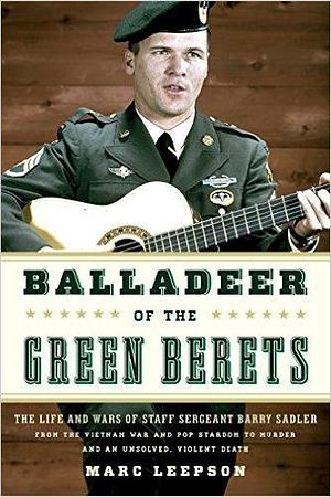 Ballad of the Green Beret: The Life and Wars of Staff Sergeant Barry Sadler from the Vietnam War and Pop Stardom to Murder and an Unsolved, Violent Death by Marc Leepson, Marc Leepson