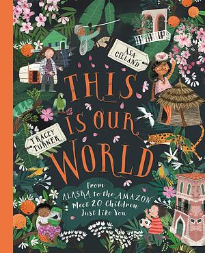 This Is Our World: From Alaska to the Amazon—Meet 20 Children Just Like You by Åsa Gilland, Tracey Turner