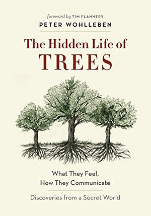 The Hidden Lives of Trees: What They Feel, How They Communicate by Peter Wohlleben