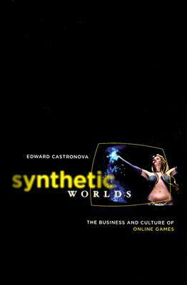 Synthetic Worlds: The Business and Culture of Online Games by Edward Castronova