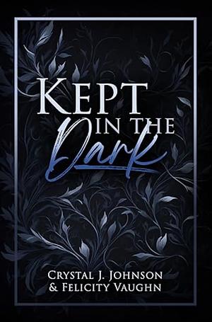 Kept In The Dark by Felicity Vaughn, Crystal J. Johnson
