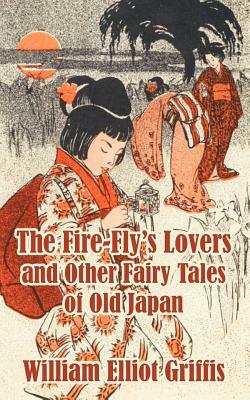 The Fire-Fly's Lovers and Other Fairy Tales of Old Japan by William Elliot Griffis