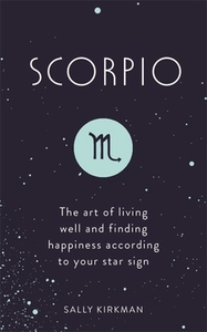 Scorpio: The Art of Living Well and Finding Happiness According to Your Star Sign by Sally Kirkman