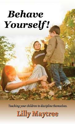 Behave Yourself!: Teaching your children to discipline themselves. by Lilly Maytree
