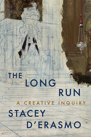 The Long Run: A Creative Inquiry by Stacey D'Erasmo
