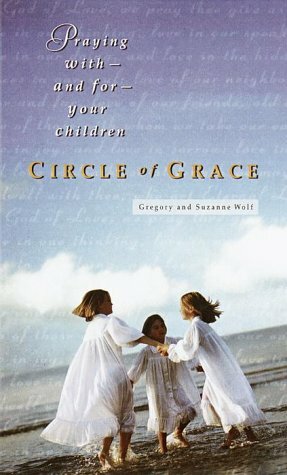 Circle of Grace: Praying With--And For--Your Children by Suzanne M. Wolfe, Gregory Wolfe