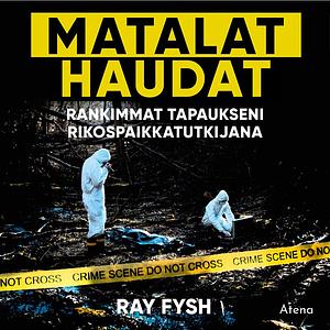 Matalat haudat: Rankimmat tapaukseni rikospaikkatutkijana by Ray Fysh