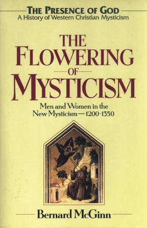 The Flowering of Mysticism: Men and Women in the New Mysticism: 1200-1350 by Bernard McGinn