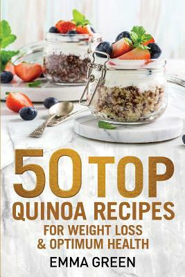50 Top Quinoa Recipes: For Weight Loss and Optimum Health by Emma Green