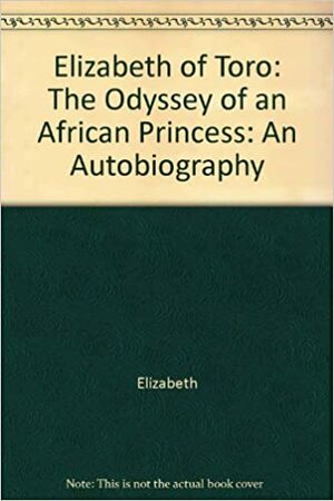 Elizabeth Of Toro: The Odyssey Of An African Princess: An Autobiography by Elizabeth Bagaaya, Elizabeth of Toro, Princess of Toro