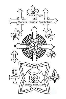 Ancient Pagan and Modern Christian Symbolism by Thomas Inman