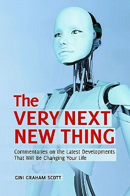 The Very Next New Thing: Commentaries on the Latest Developments That Will Be Changing Your Life by Gini Graham Scott