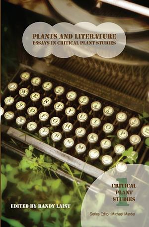 Plants and Literature: Essays in Critical Plant Studies by Randy Laist