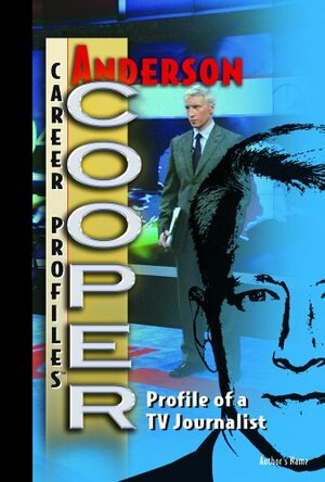 Anderson Cooper: Profile of a TV Journalist by Stephanie Watson