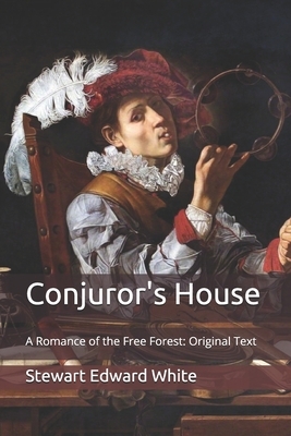 Conjuror's House: A Romance of the Free Forest: Original Text by Stewart Edward White