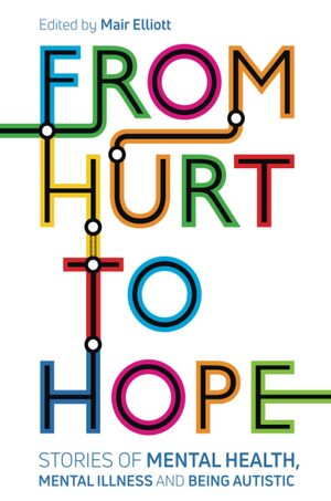 From Hurt to Hope: Stories of Mental Health, Mental Illness and Being Autistic by Suzy Rowland, Paul Statham, Yenn Purkis, Mair Elliott, Morénike Giwa Onaiwu, Emma Cobb, Nura Aabe, Jessica White, Casey Chonily, Robert Joyce, Emma Wishart